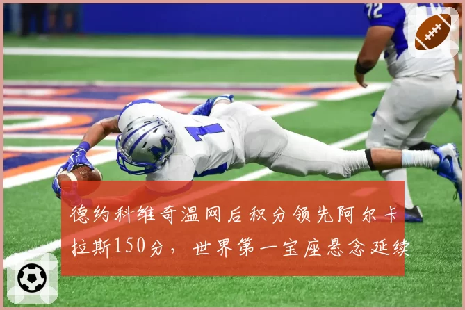 德约科维奇温网后积分领先阿尔卡拉斯150分，世界第一宝座悬念延续