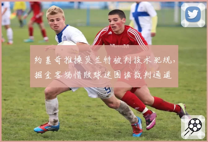 约基奇推搡莫兰特被判技术犯规，掘金客场惜败球迷围堵裁判通道