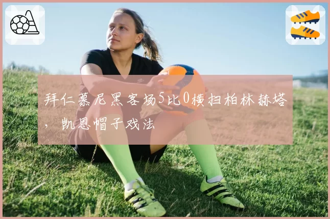 拜仁慕尼黑客场5比0横扫柏林赫塔，凯恩帽子戏法