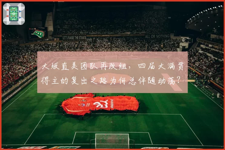 大坂直美团队再改组,四届大满贯得主的复出之路为何总伴随动荡?