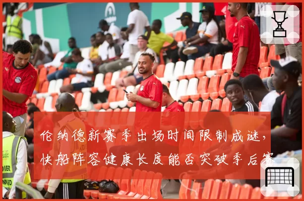 伦纳德新赛季出场时间限制成谜，快船阵容健康长度能否突破季后赛首轮？