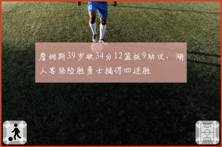 詹姆斯39岁砍34分12篮板9助攻，湖人客场险胜勇士摘得四连胜