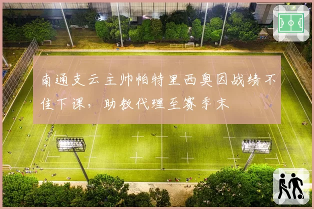 南通支云主帅帕特里西奥因战绩不佳下课，助教代理至赛季末