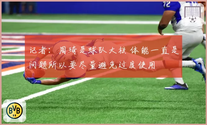 记者：周琦是球队大核 体能一直是问题所以要尽量避免过度使用