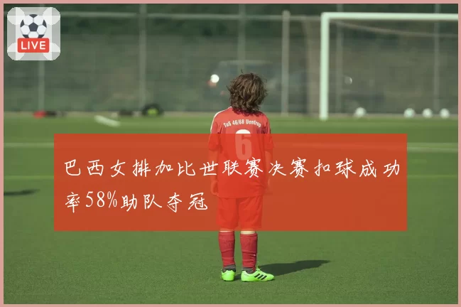巴西女排加比世联赛决赛扣球成功率58%助队夺冠