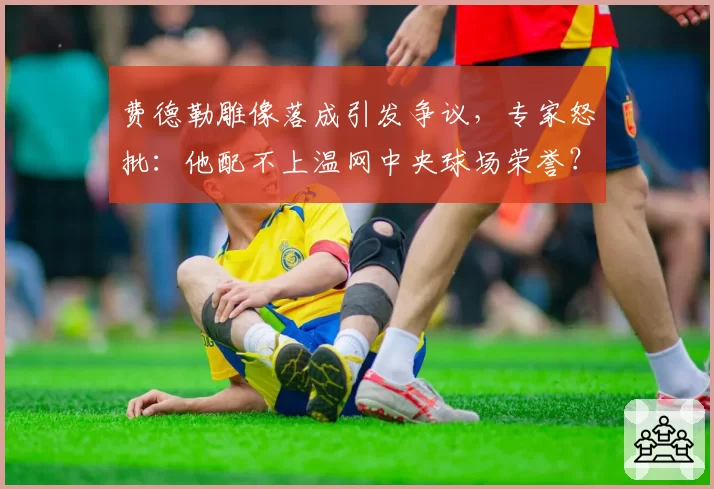 费德勒雕像落成引发争议,专家怒批:他配不上温网中央球场荣誉?