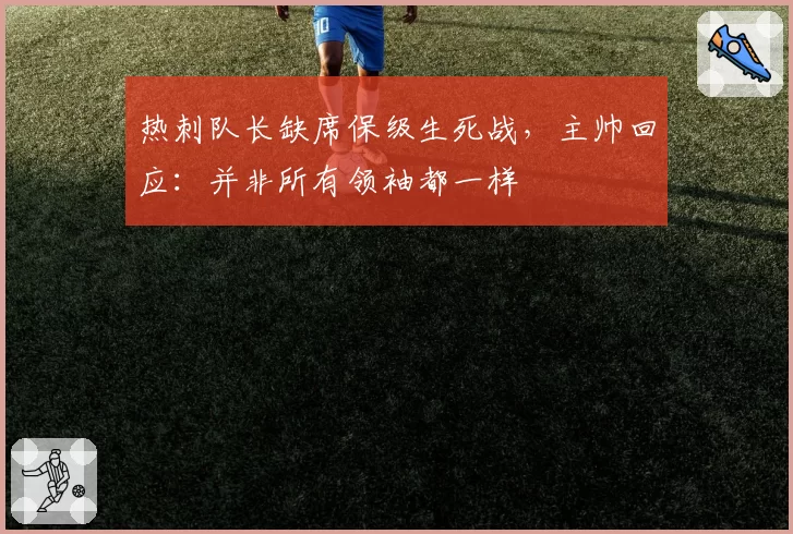 热刺队长缺席保级生死战,主帅回应:并非所有领袖都一样