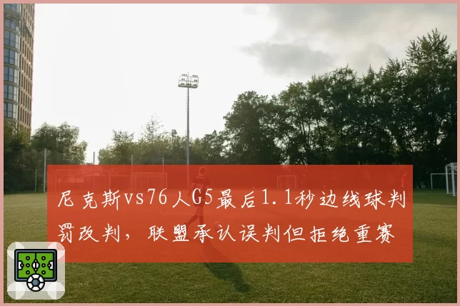 尼克斯vs76人G5最后1.1秒边线球判罚改判，联盟承认误判但拒绝重赛