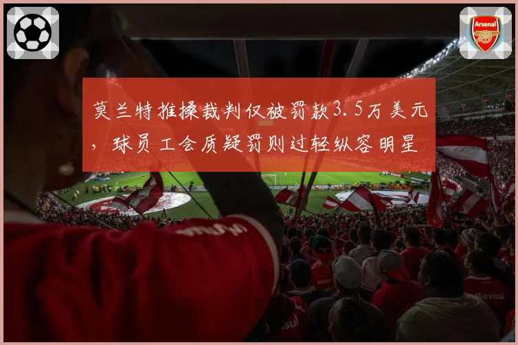 莫兰特推搡裁判仅被罚款3.5万美元，球员工会质疑罚则过轻纵容明星特权
