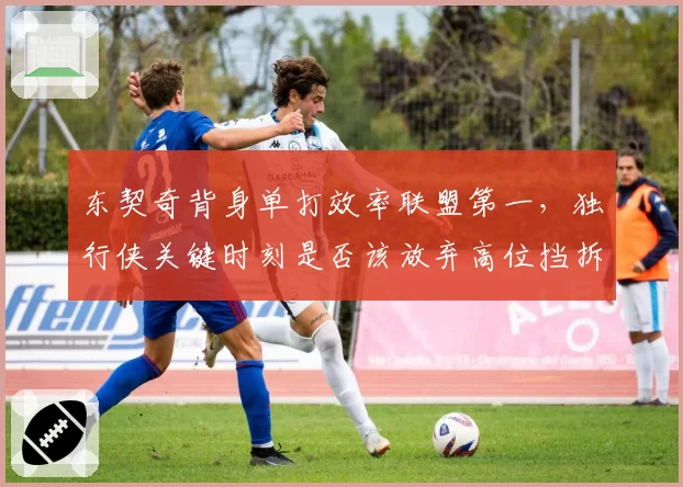 东契奇背身单打效率联盟第一,独行侠关键时刻是否该放弃高位挡拆?