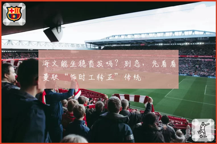 海文能坐稳首发吗？别急，先看看曼联“临时工转正”传统