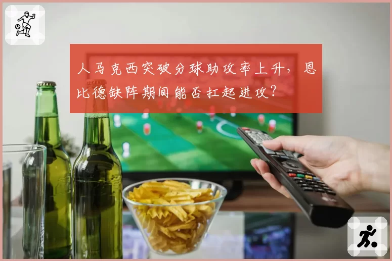 人马克西突破分球助攻率上升，恩比德缺阵期间能否扛起进攻？