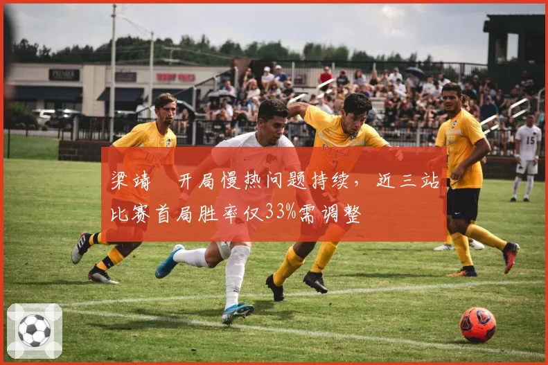 梁靖崑开局慢热问题持续，近三站比赛首局胜率仅33%需调整