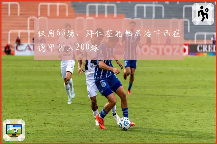 仅用63场，拜仁在孔帕尼治下已在德甲打入200球