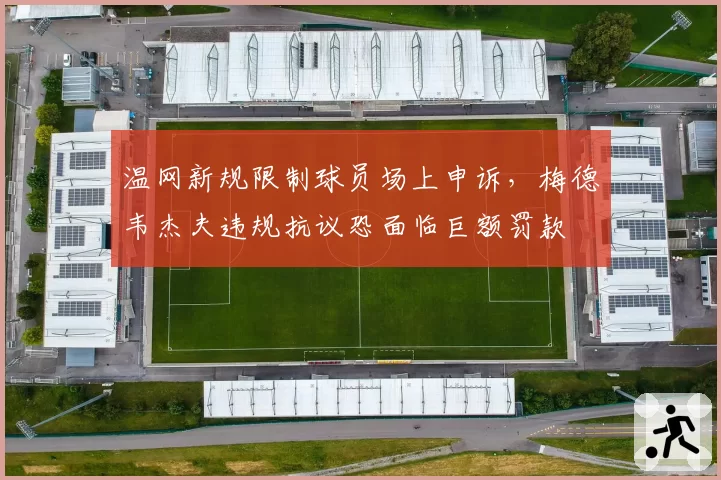 温网新规限制球员场上申诉，梅德韦杰夫违规抗议恐面临巨额罚款