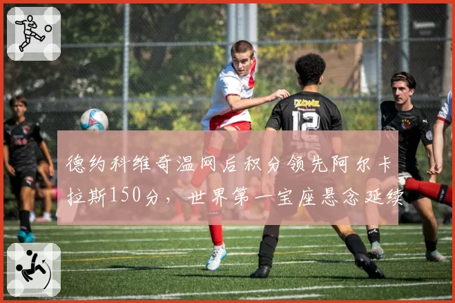 德约科维奇温网后积分领先阿尔卡拉斯150分，世界第一宝座悬念延续