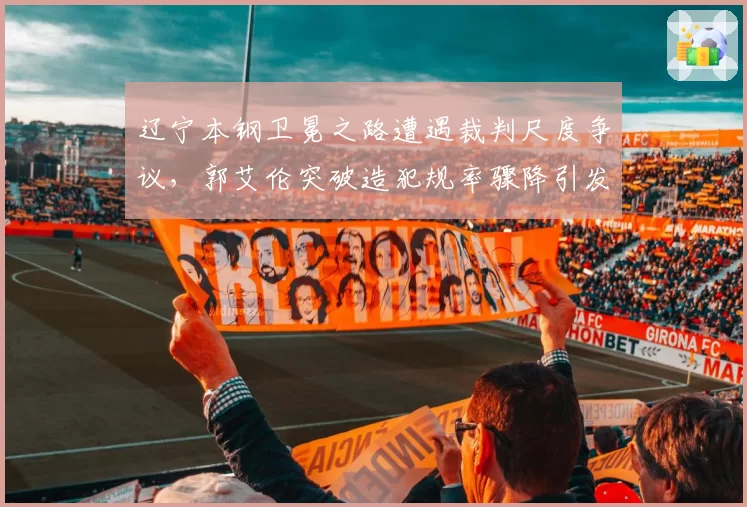 辽宁本钢卫冕之路遭遇裁判尺度争议，郭艾伦突破造犯规率骤降引发质疑