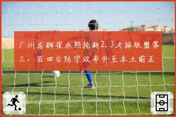 广州龙狮崔永熙抢断2.3次排联盟第三，百回合防守效率升至本土前五