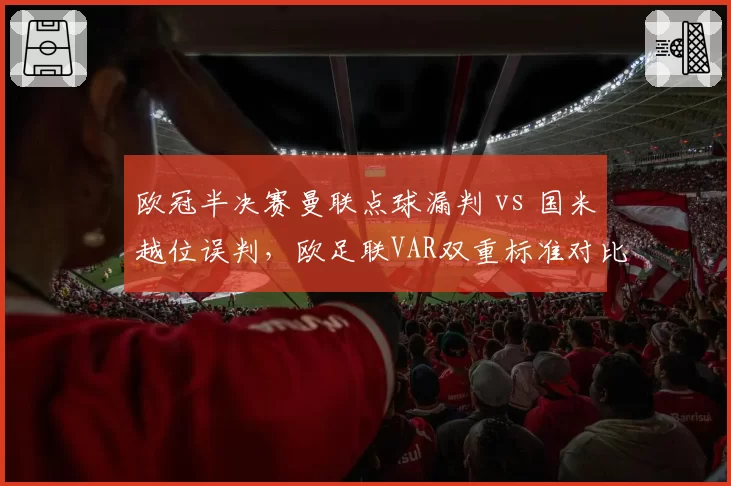 欧冠半决赛曼联点球漏判 vs 国米越位误判,欧足联VAR双重标准对比