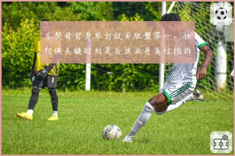 东契奇背身单打效率联盟第一,独行侠关键时刻是否该放弃高位挡拆?